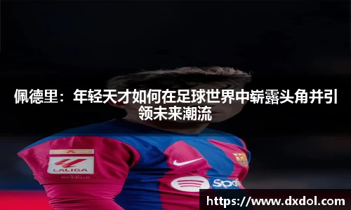 佩德里：年轻天才如何在足球世界中崭露头角并引领未来潮流