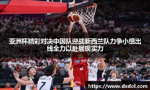 亚洲杯精彩对决中国队迎战新西兰队力争小组出线全力以赴展现实力